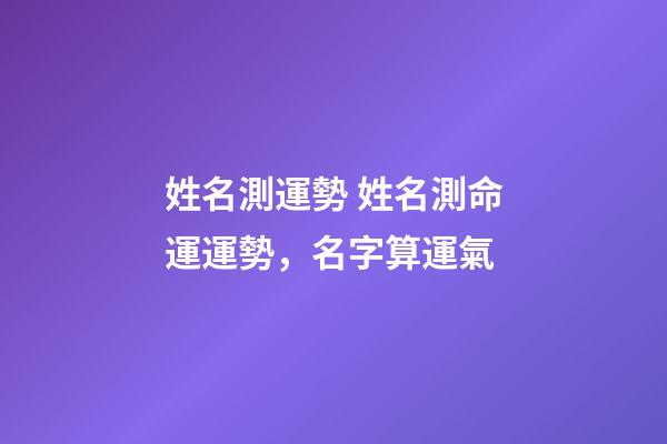 姓名測運勢 姓名測命運運勢，名字算運氣-第1張-觀點-玄機派